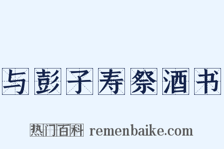 与彭子寿祭酒书是什么意思的图片